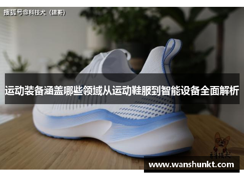 运动装备涵盖哪些领域从运动鞋服到智能设备全面解析