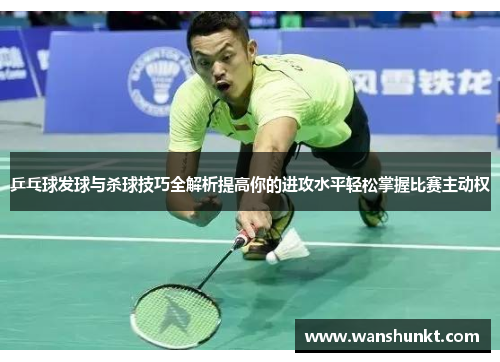 乒乓球发球与杀球技巧全解析提高你的进攻水平轻松掌握比赛主动权