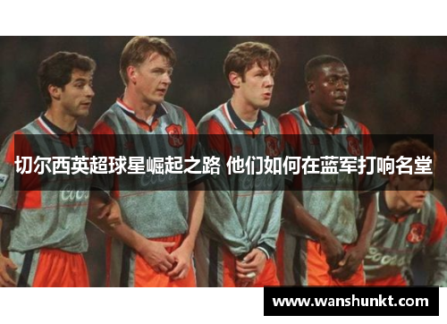 切尔西英超球星崛起之路 他们如何在蓝军打响名堂