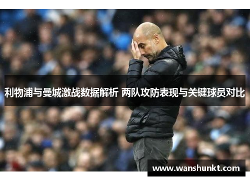 利物浦与曼城激战数据解析 两队攻防表现与关键球员对比