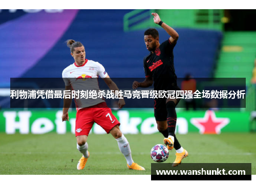 利物浦凭借最后时刻绝杀战胜马竞晋级欧冠四强全场数据分析