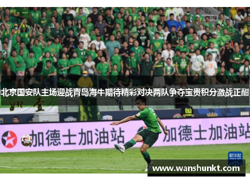 北京国安队主场迎战青岛海牛期待精彩对决两队争夺宝贵积分激战正酣