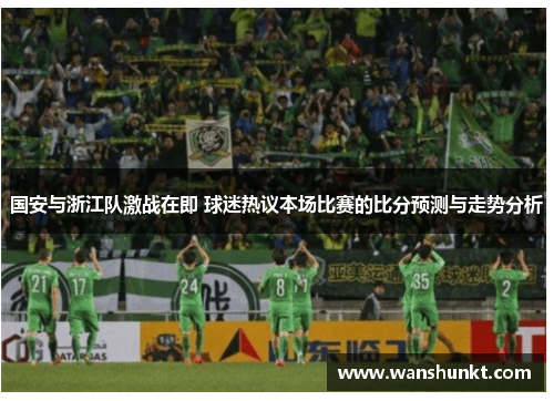国安与浙江队激战在即 球迷热议本场比赛的比分预测与走势分析