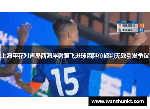 上海申花对青岛西海岸谢鹏飞进球因越位被判无效引发争议
