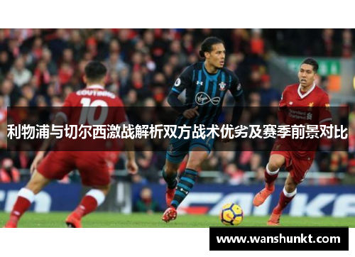 利物浦与切尔西激战解析双方战术优劣及赛季前景对比