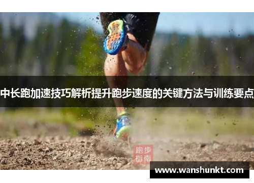 中长跑加速技巧解析提升跑步速度的关键方法与训练要点
