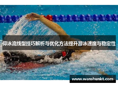 仰泳流线型技巧解析与优化方法提升游泳速度与稳定性