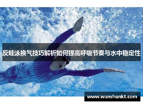 反蛙泳换气技巧解析如何提高呼吸节奏与水中稳定性