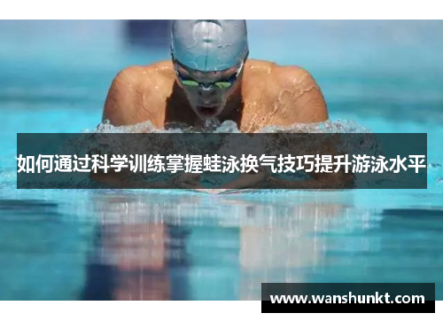 如何通过科学训练掌握蛙泳换气技巧提升游泳水平