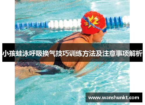 小孩蛙泳呼吸换气技巧训练方法及注意事项解析