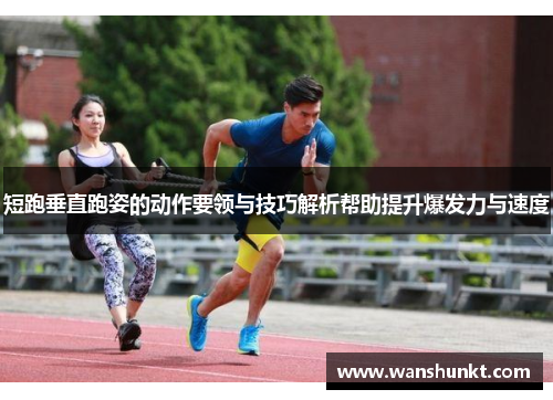 短跑垂直跑姿的动作要领与技巧解析帮助提升爆发力与速度