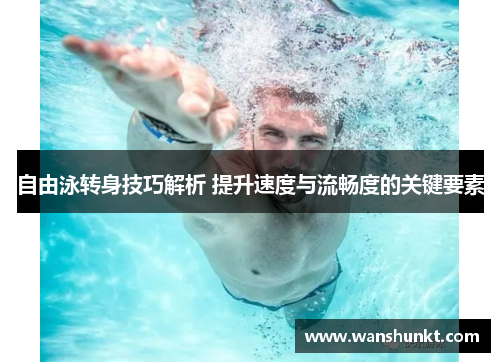 自由泳转身技巧解析 提升速度与流畅度的关键要素