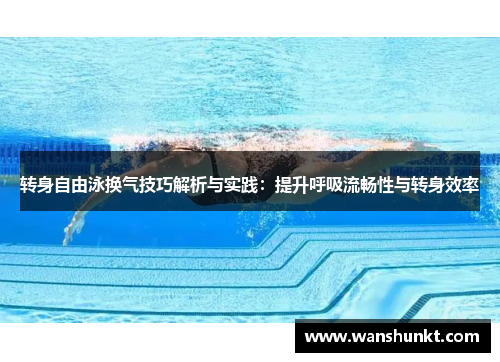 转身自由泳换气技巧解析与实践：提升呼吸流畅性与转身效率