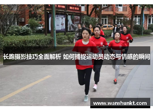 长跑摄影技巧全面解析 如何捕捉运动员动态与情感的瞬间