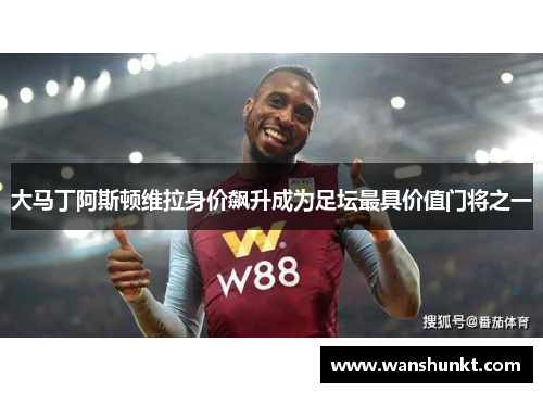 大马丁阿斯顿维拉身价飙升成为足坛最具价值门将之一