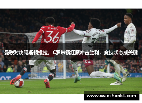 曼联对决阿斯顿维拉，C罗带领红魔冲击胜利，竞技状态成关键